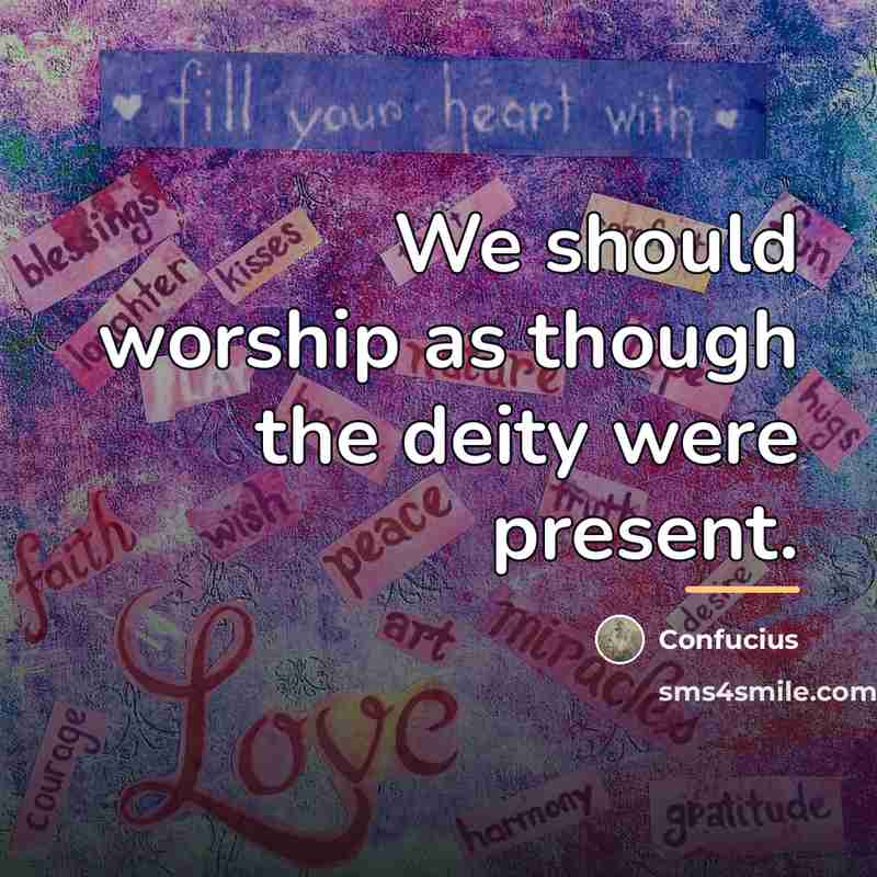 “We should worship as though the deity were present.…” quote by Confucius