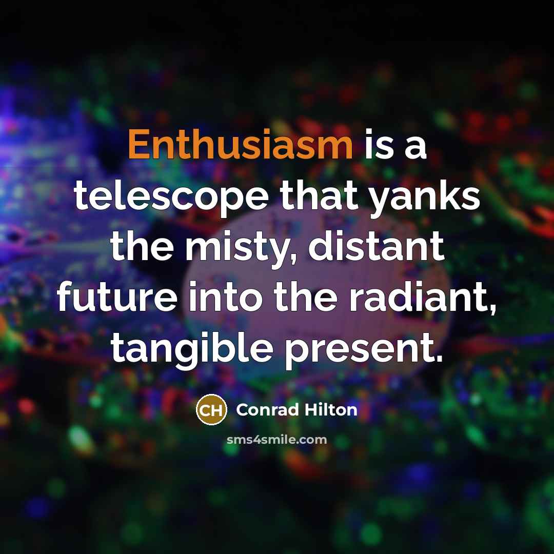 “Enthusiasm is a telescope that yanks the misty, distant future…” quote by Conrad Hilton