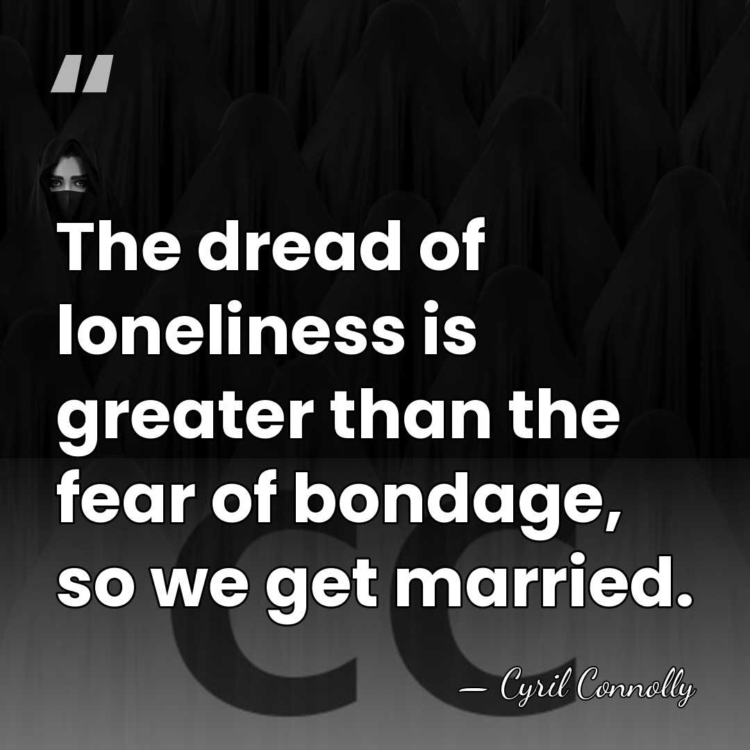 The dread of loneliness is greater than the fear of bondage, so&hellip; - Cyril Connolly
