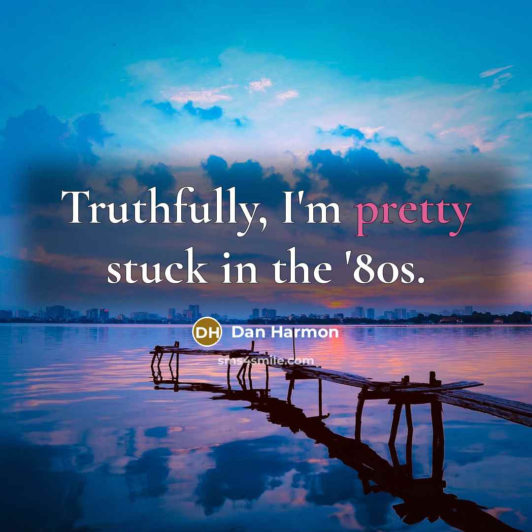 “Truthfully, I'm pretty stuck in the '80s.…” quote by Dan Harmon