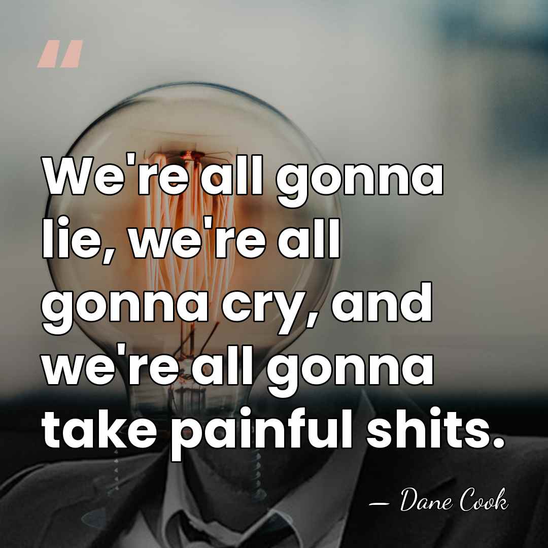 We're all gonna lie, we're all gonna cry, and we're all gonna&hellip; - Dane Cook