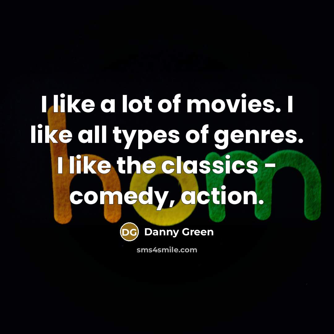 “I like a lot of movies. I like all types…” quote by Danny Green