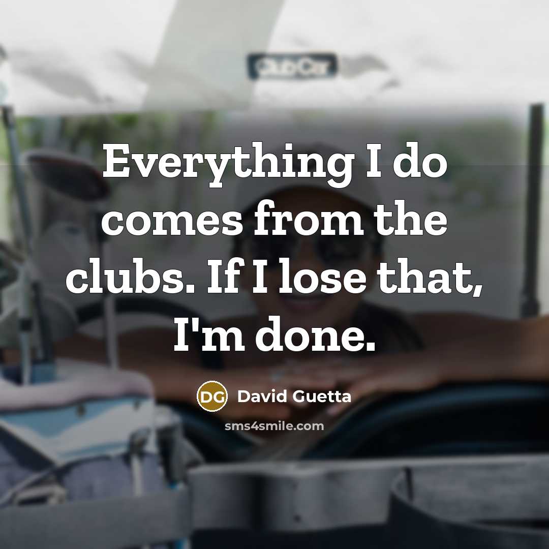 “Everything I do comes from the clubs. If I lose…” quote by David Guetta