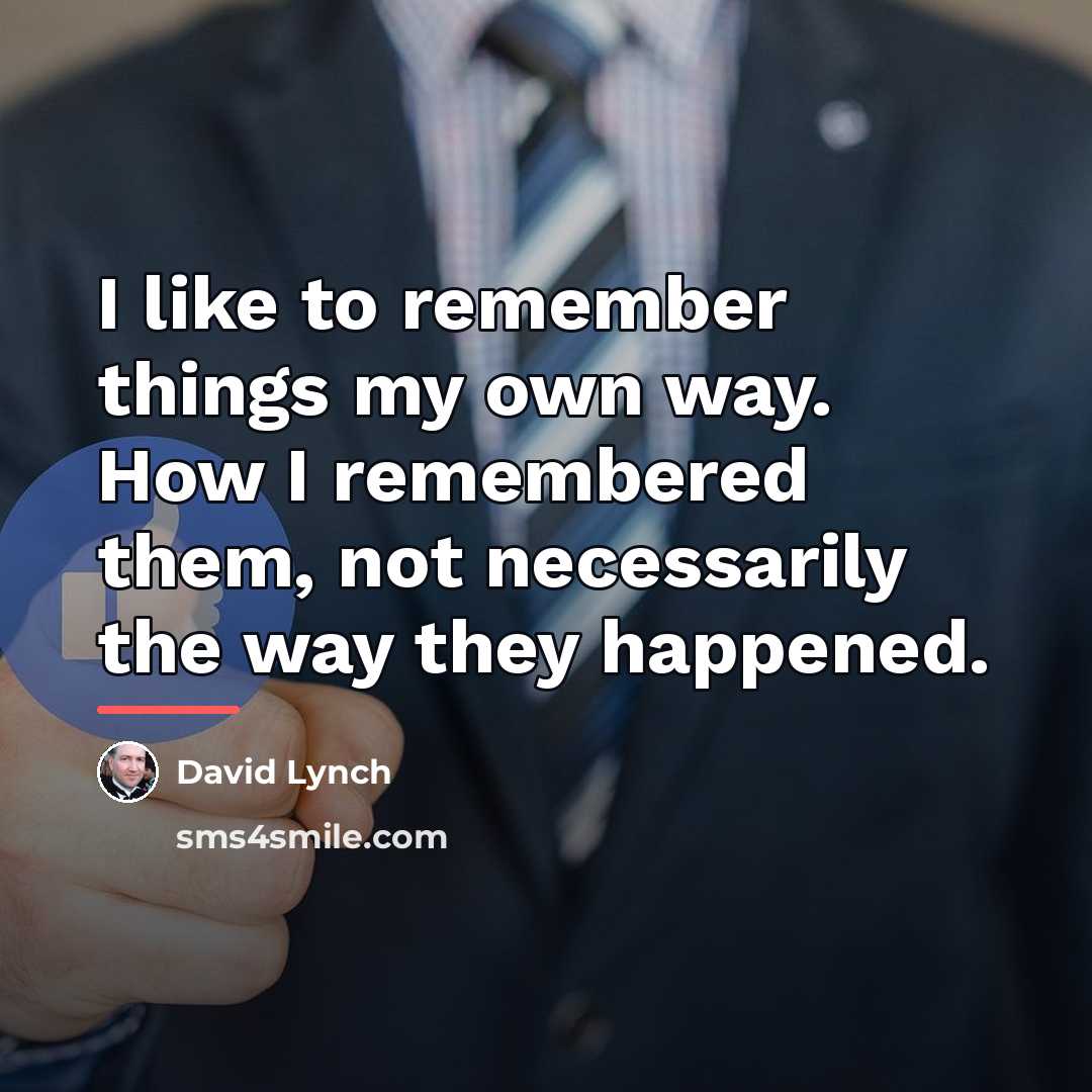 “I like to remember things my own way. How I…” quote by David Lynch