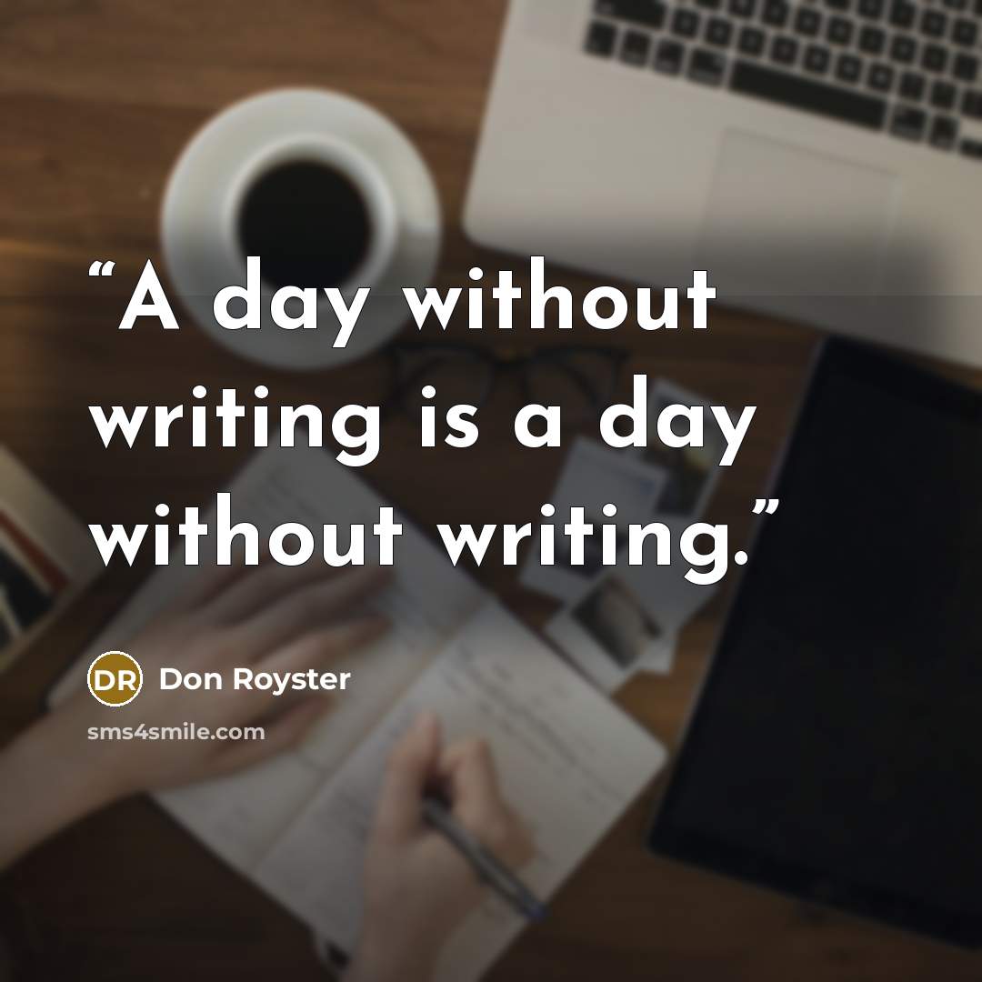“A day without writing is a day without writing.” quote by Don Royster