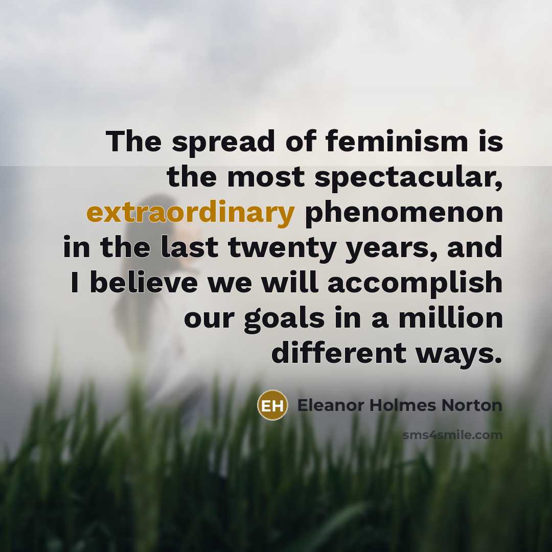 “The spread of feminism is the most spectacular, extraordinary phenomenon…” quote by Eleanor Holmes Norton