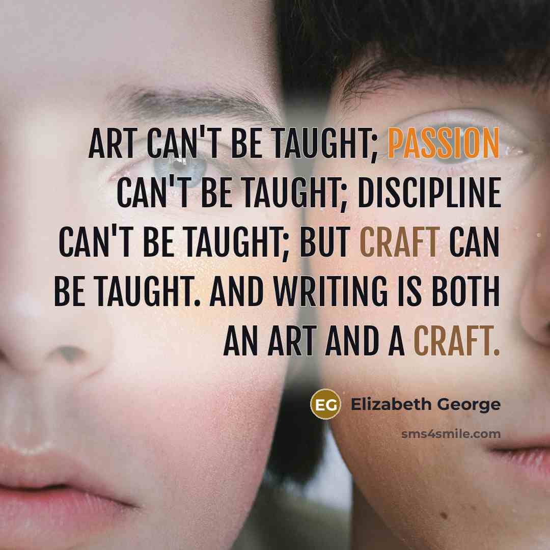 “Art can't be taught; passion can't be taught; discipline can't…” quote by Elizabeth George