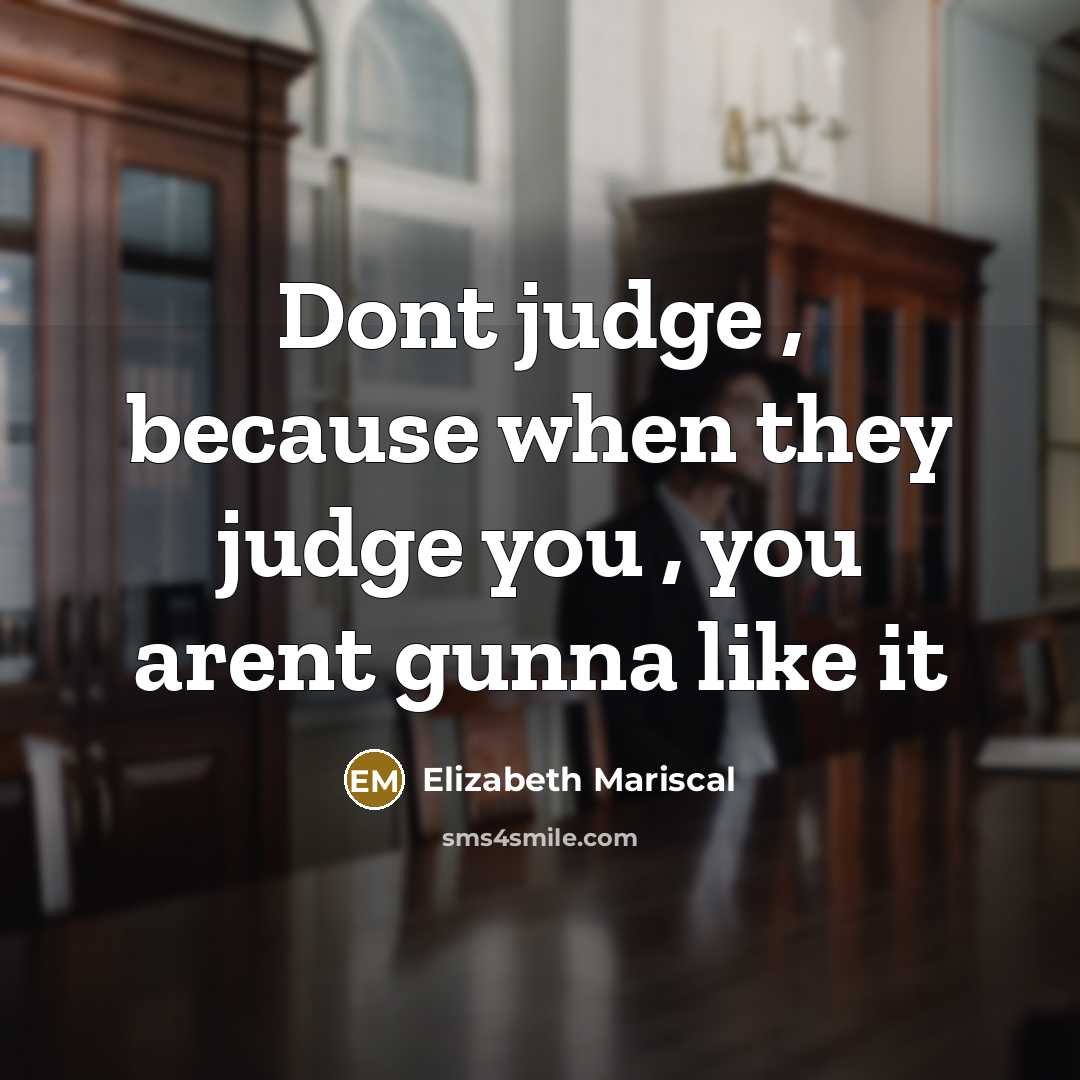 “Dont judge , because when they judge you , you arent gunna like it” quote by Elizabeth Mariscal
