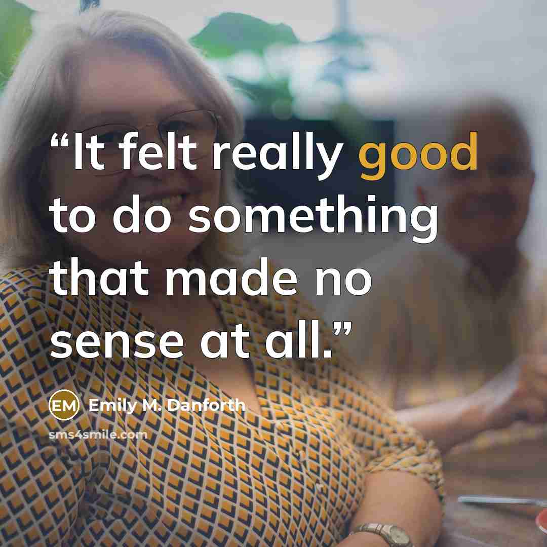 “It felt really good to do something that made no sense at all.” quote by Emily M. Danforth