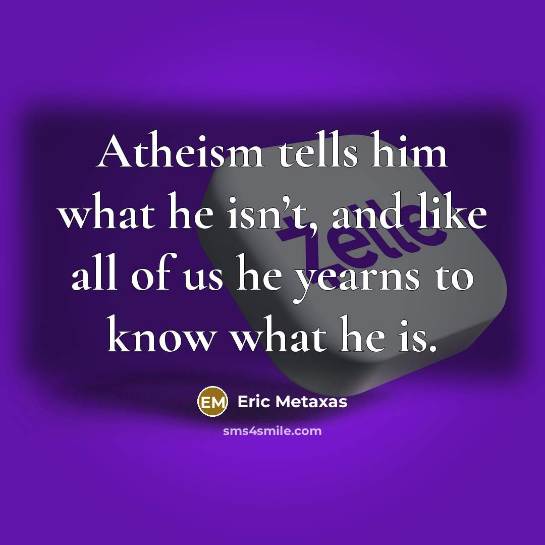 “Atheism tells him what he isn’t, and like all of…” quote by Eric Metaxas