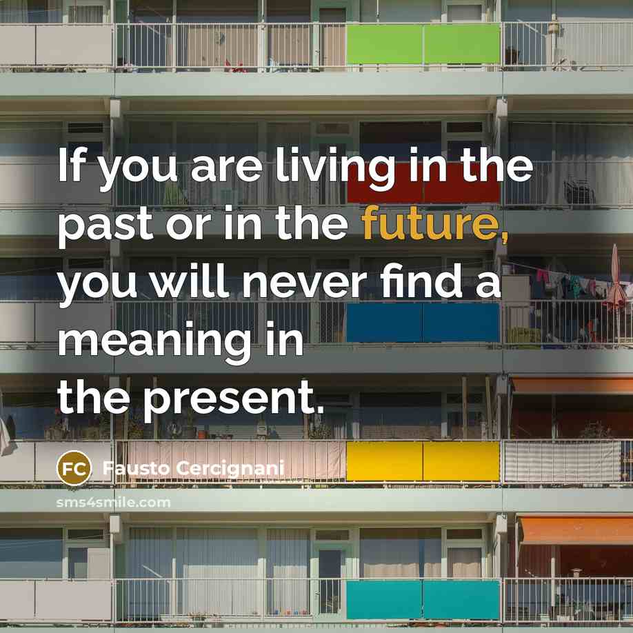 “If you are living in the past or in the future, you will never find a meaning in the present.” quote by Fausto Cercignani