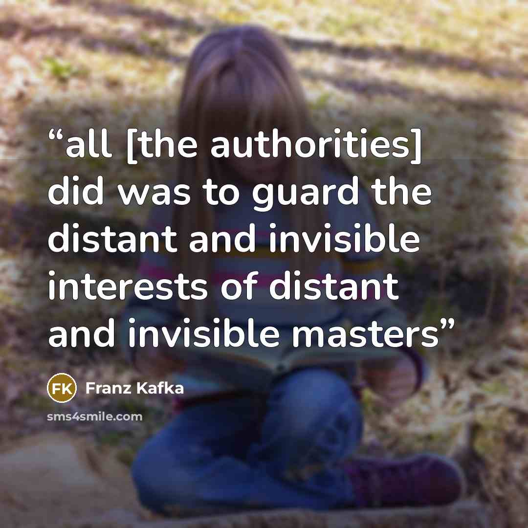 “all [the authorities] did was to guard the distant and invisible interests of distant and invisible masters” quote by Franz Kafka