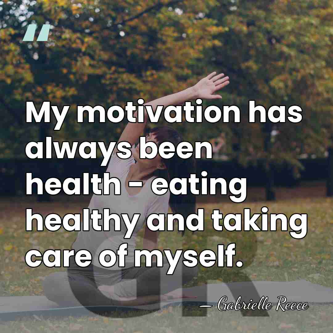 My motivation has always been health - eating healthy and taking care&hellip; - Gabrielle Reece