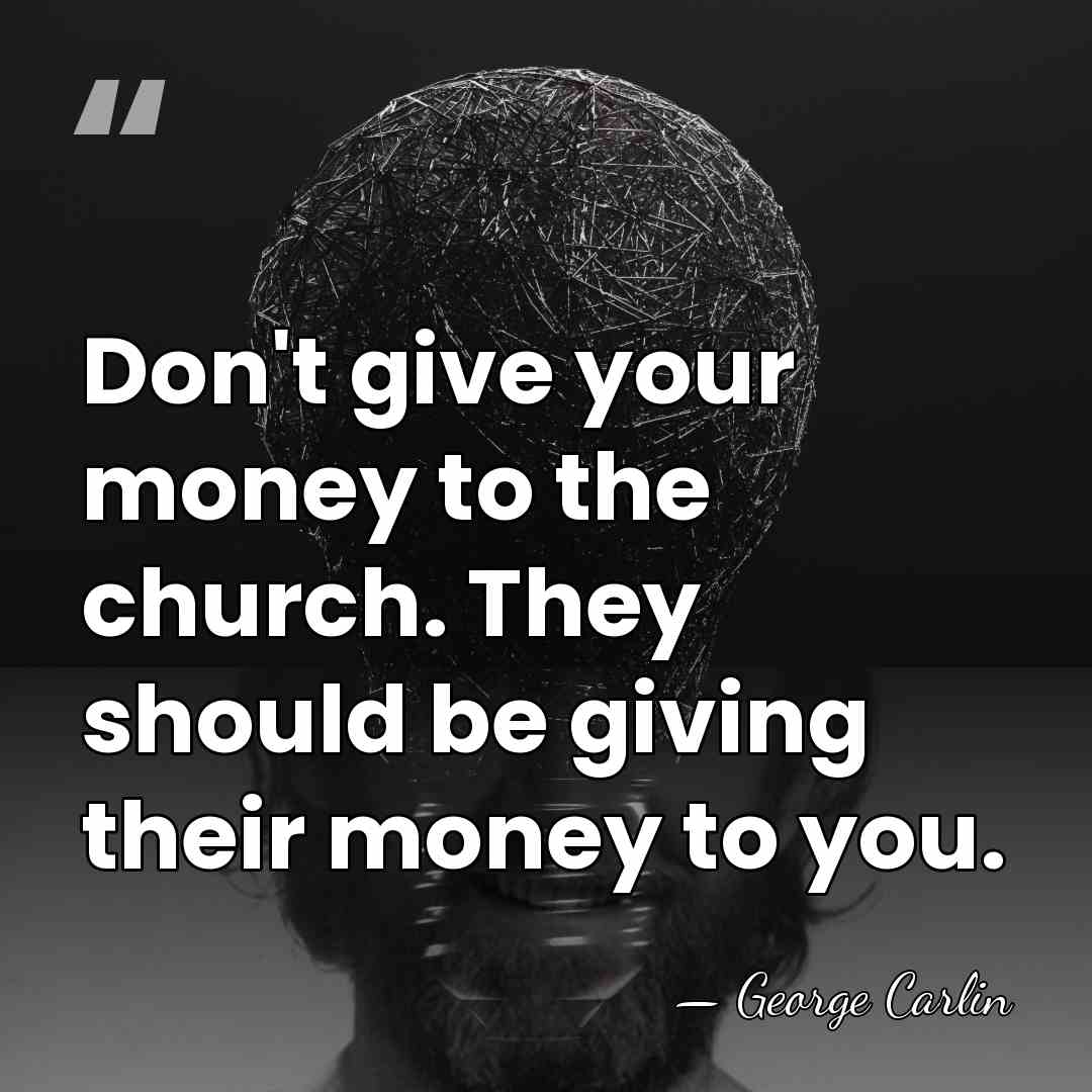 Don't give your money to the church. They should be giving their&hellip; - George Carlin