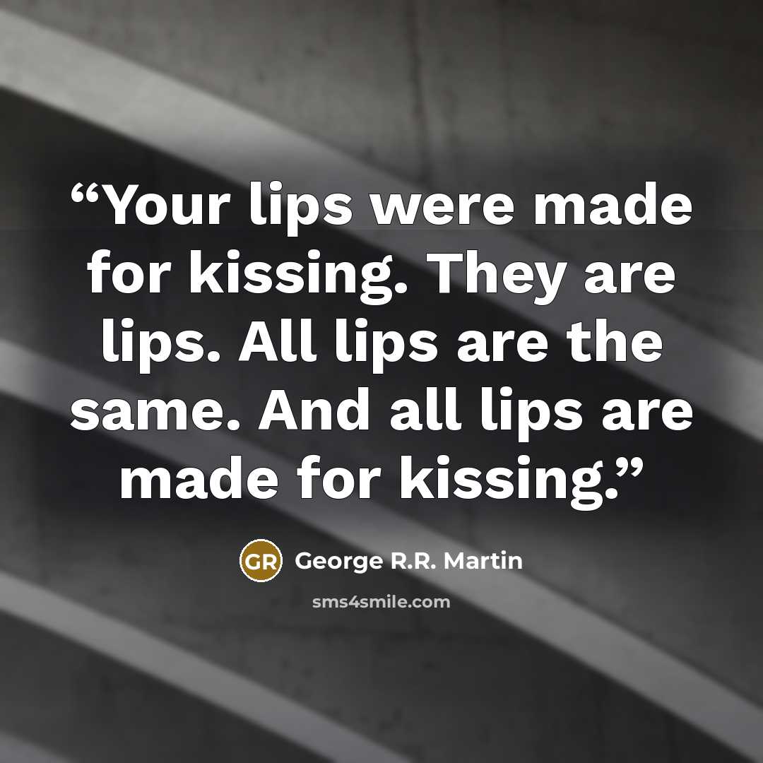 “Your lips were made for kissing. They are lips. All lips are the same. And all lips are made for kissing.” quote by George R.R. Martin