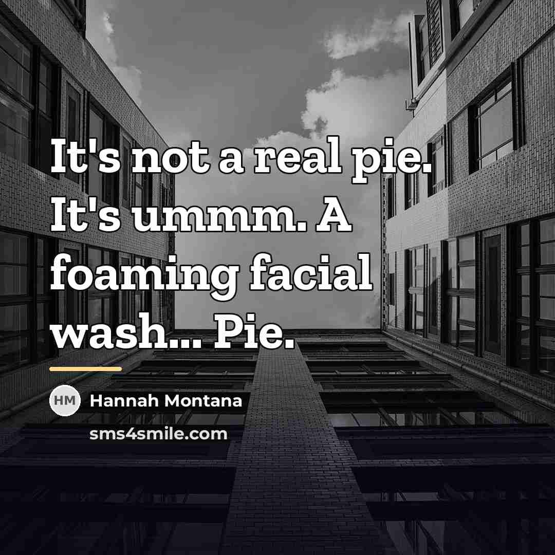 “It's not a real pie. It's ummm. A foaming facial…” quote by Hannah Montana