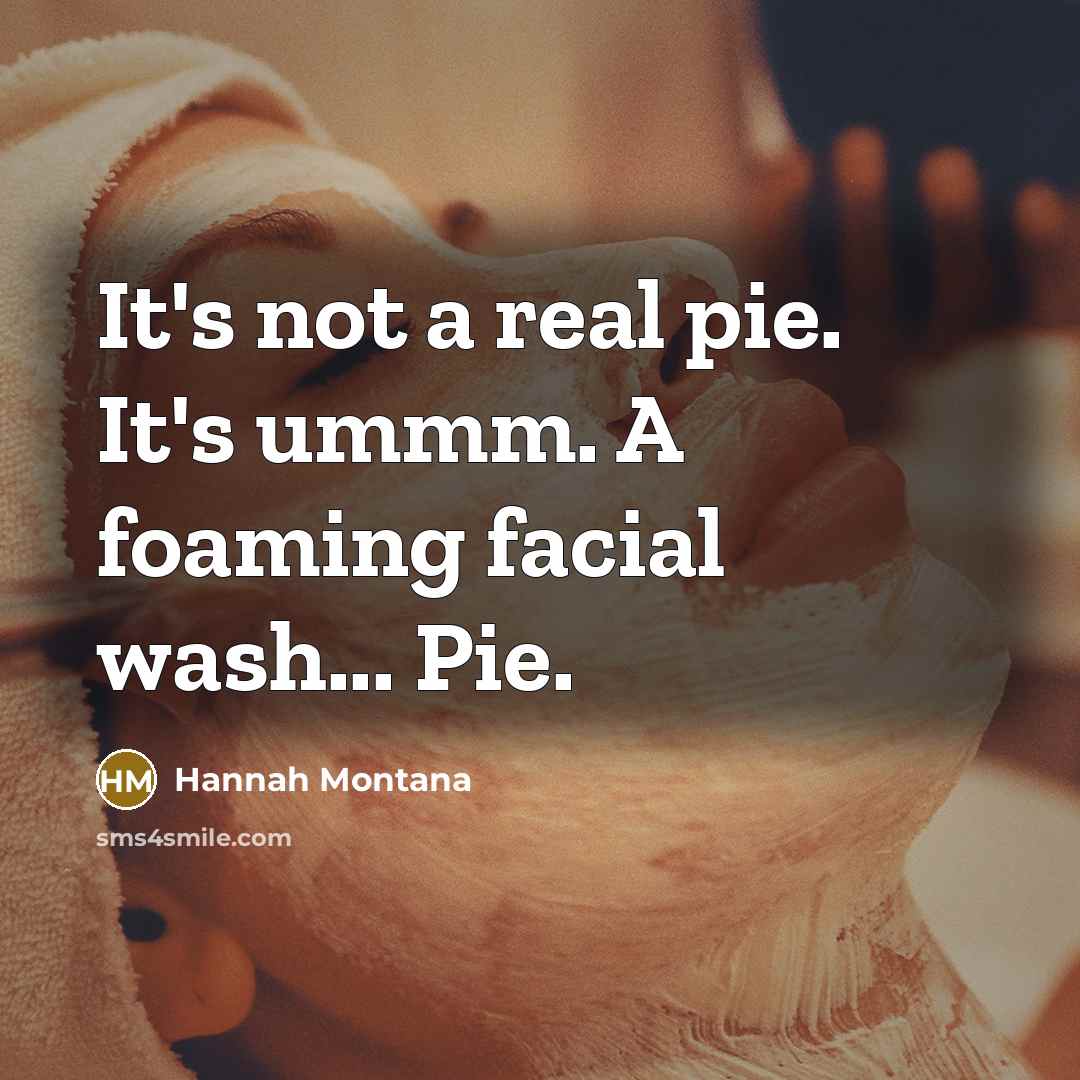 “It's not a real pie. It's ummm. A foaming facial wash... Pie.” quote by Hannah Montana