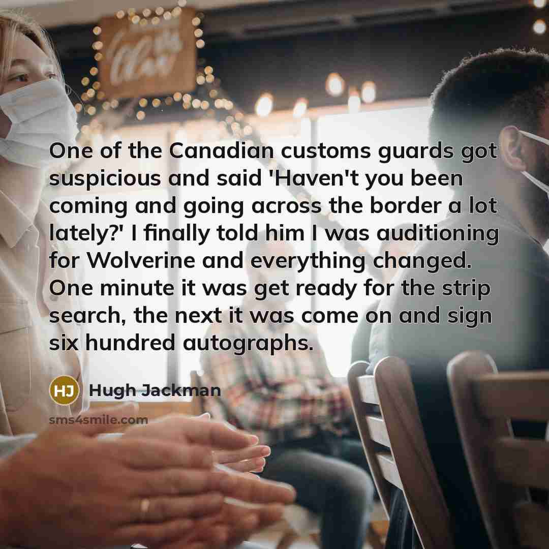 “One of the Canadian customs guards got suspicious and said…” quote by Hugh Jackman