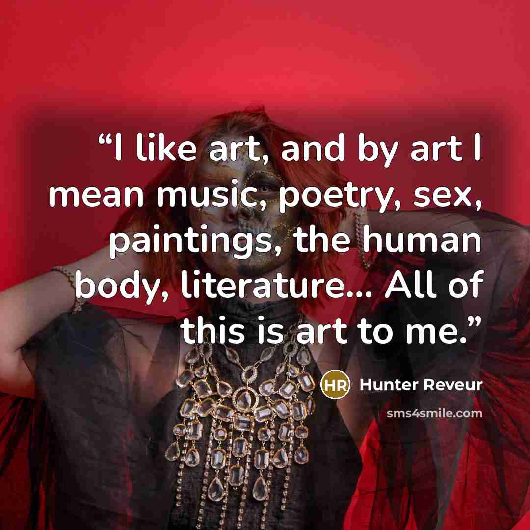 “I like art, and by art I mean music, poetry, sex, paintings, the human body, literature… All of this is art to me.” quote by Hunter Reveur