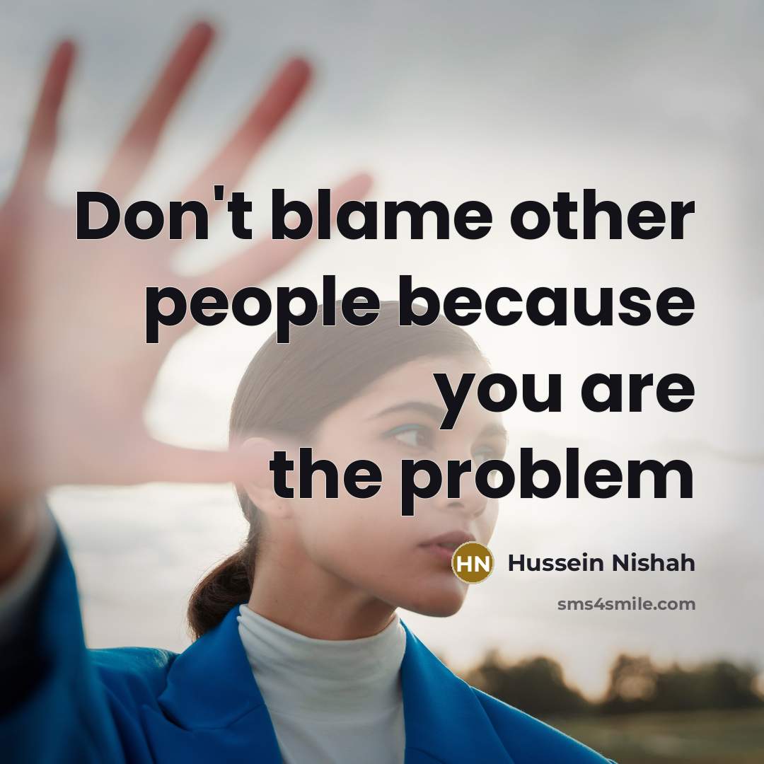 “Don't blame other people because you are the problem…” quote by Hussein Nishah
