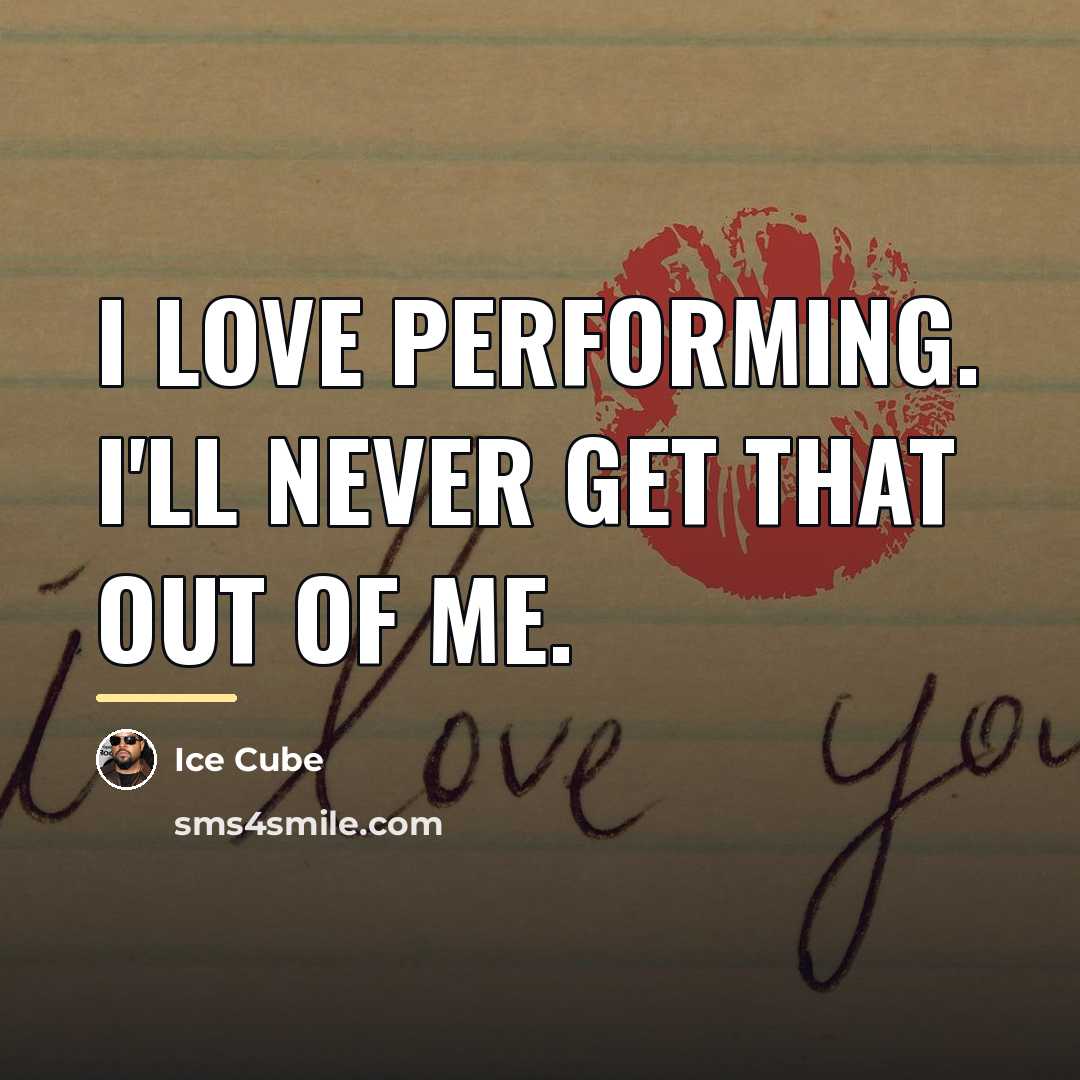 “I love performing. I'll never get that out of me.…” quote by Ice Cube