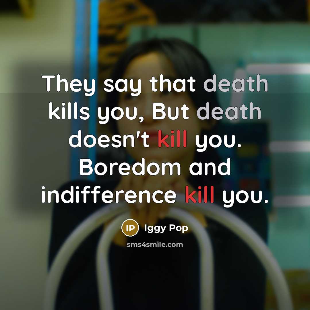 “They say that death kills you, But death doesn't kill…” quote by Iggy Pop