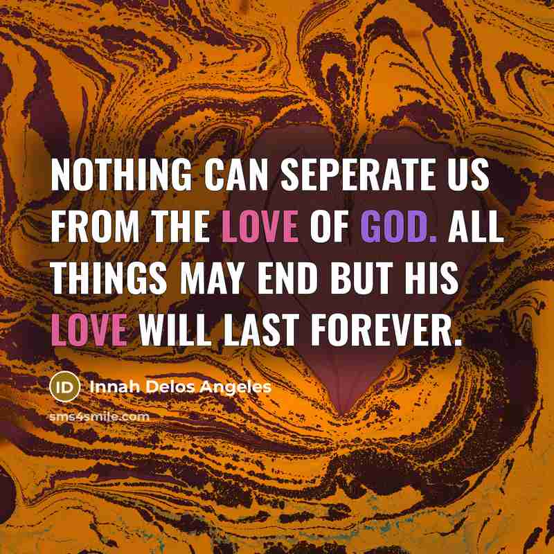 “Nothing can seperate us from the love of God. All things may end but His love will last forever.” quote by Innah Delos Angeles