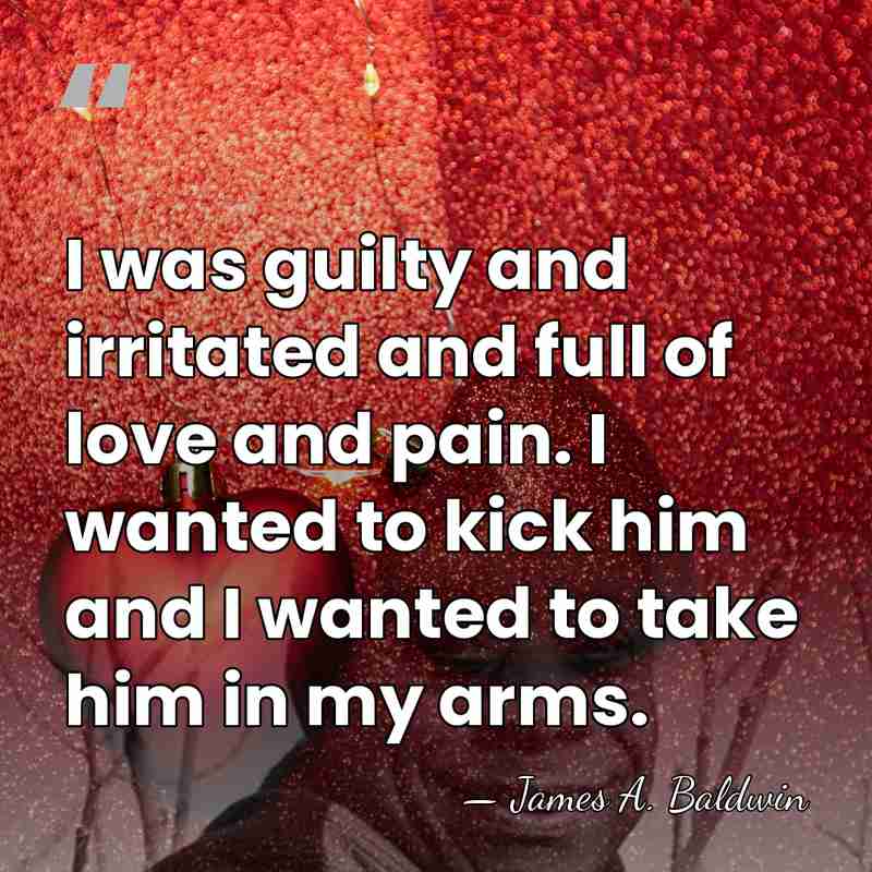 I was guilty and irritated and full of love and pain. I&hellip; - James A. Baldwin