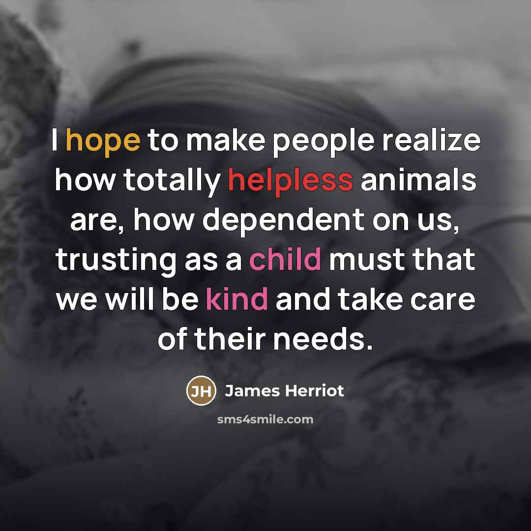 “I hope to make people realize how totally helpless animals…” quote by James Herriot