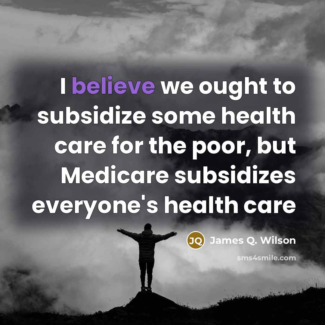 “I believe we ought to subsidize some health care for…” quote by James Q. Wilson
