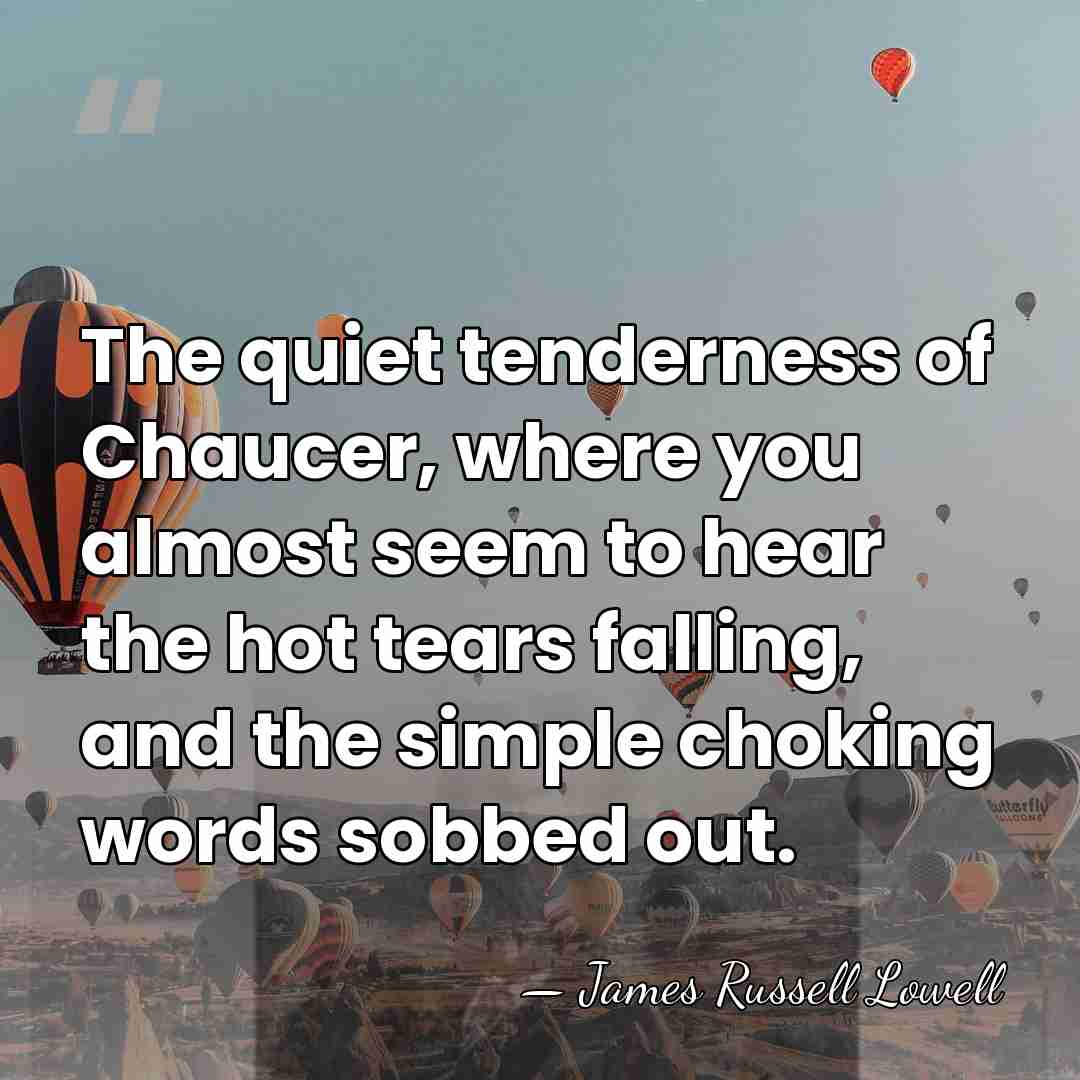 The quiet tenderness of Chaucer, where you almost seem to hear the&hellip; - James Russell Lowell