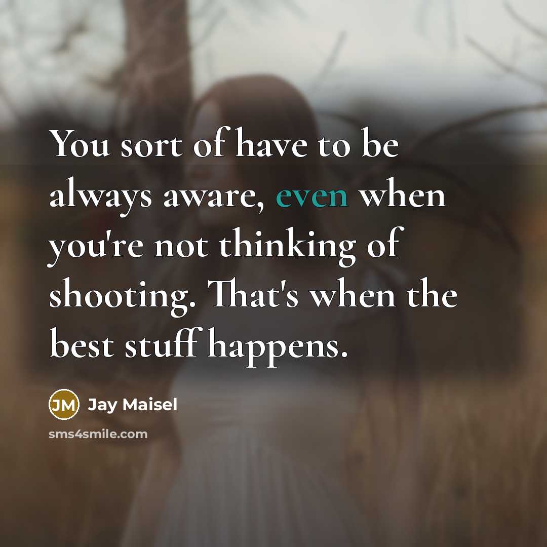 “You sort of have to be always aware, even when…” quote by Jay Maisel