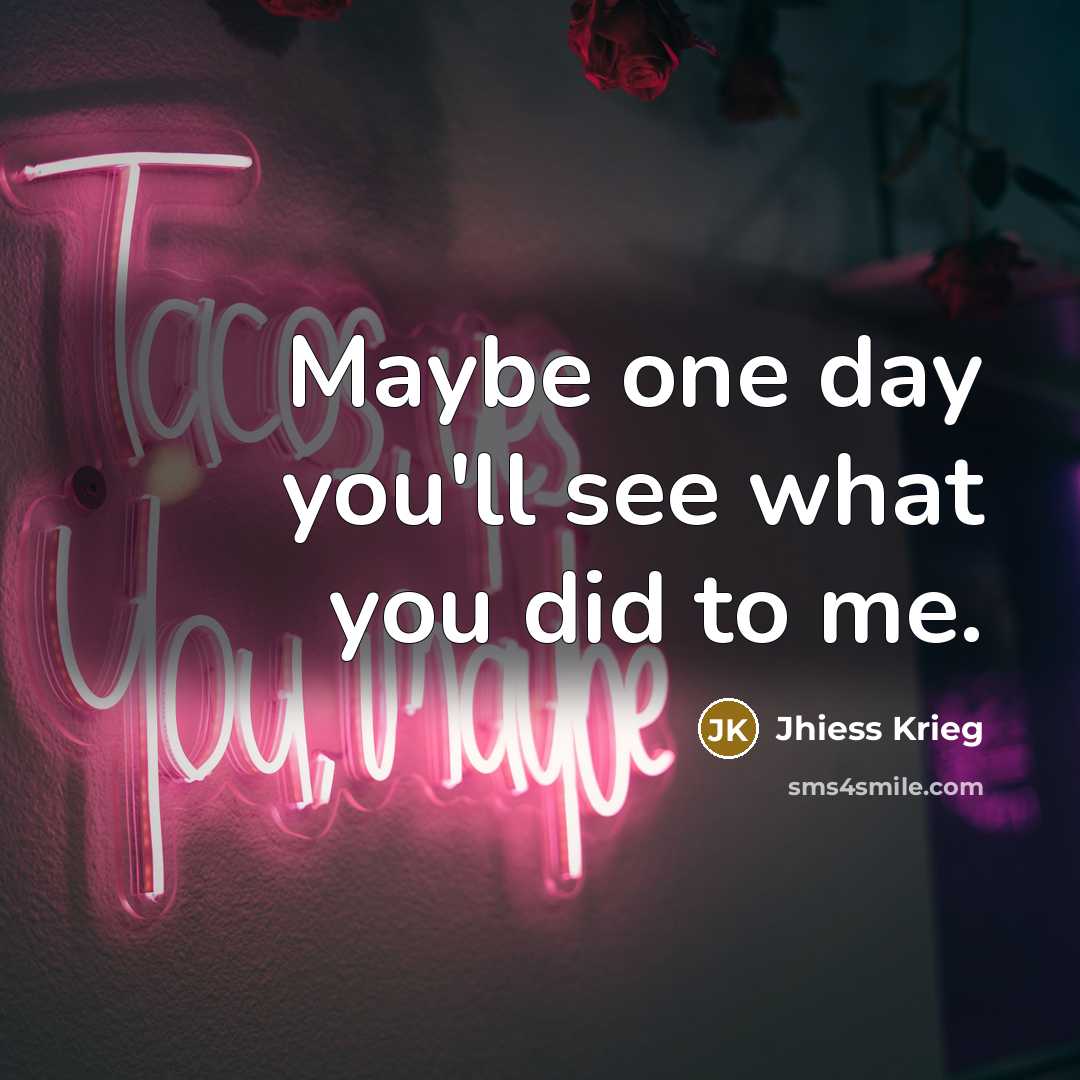 “Maybe one day you'll see what you did to me.…” quote by Jhiess Krieg