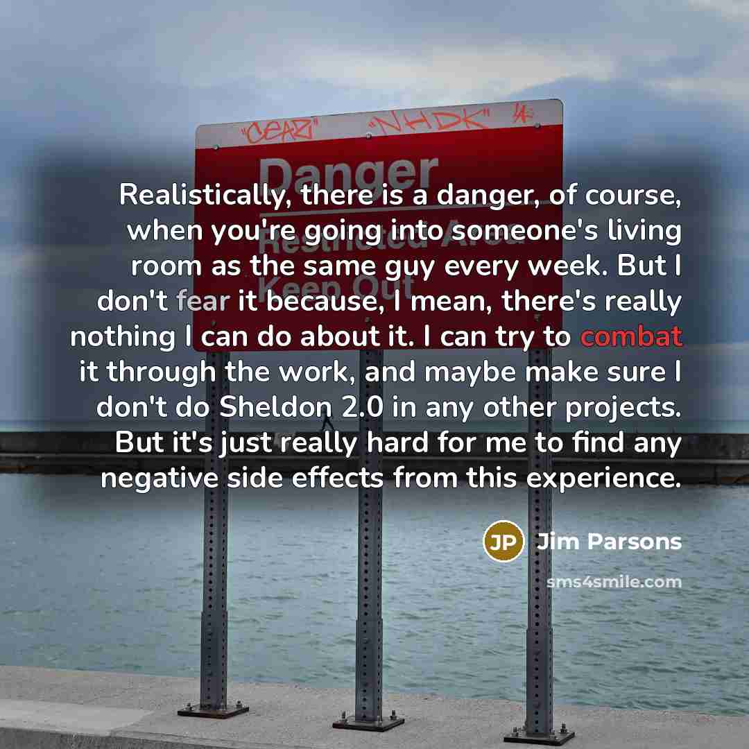 “Realistically, there is a danger, of course, when you're going…” quote by Jim Parsons
