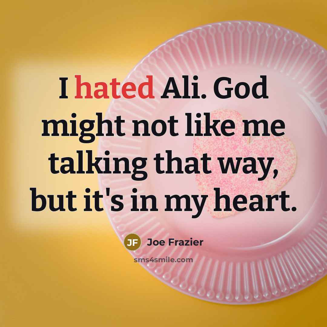 “I hated Ali. God might not like me talking that…” quote by Joe Frazier