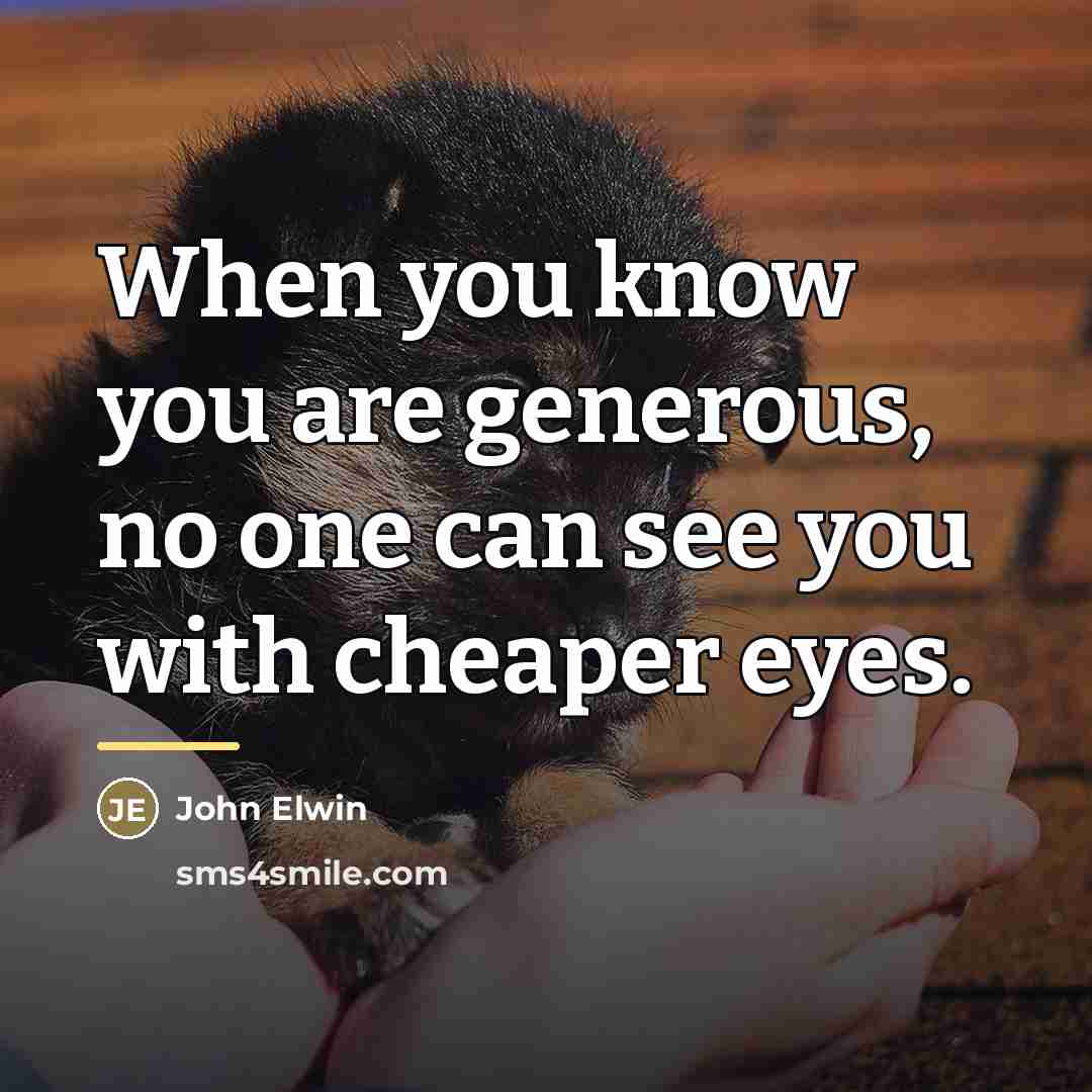 “When you know you are generous, no one can see…” quote by John Elwin