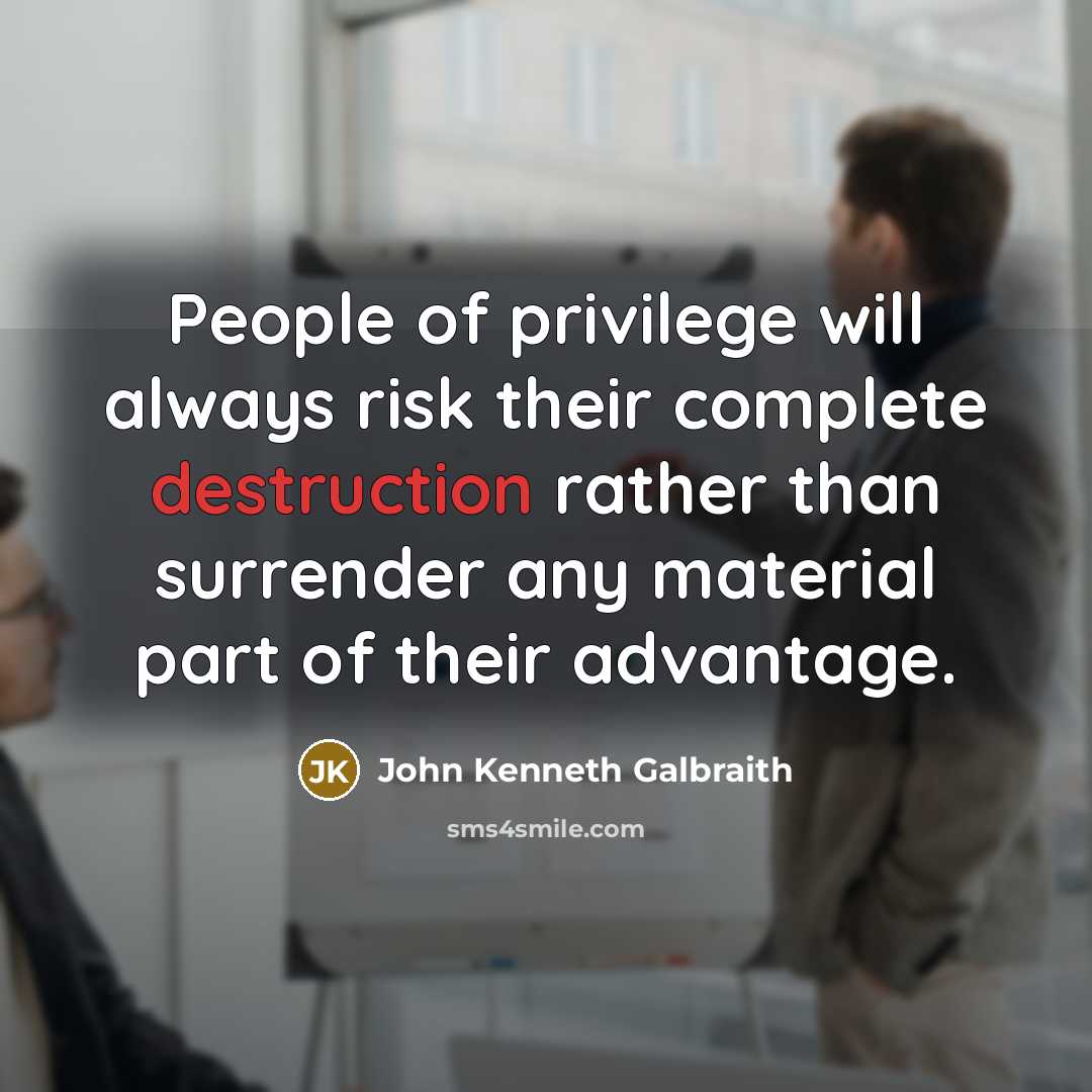 “People of privilege will always risk their complete destruction rather…” quote by John Kenneth Galbraith