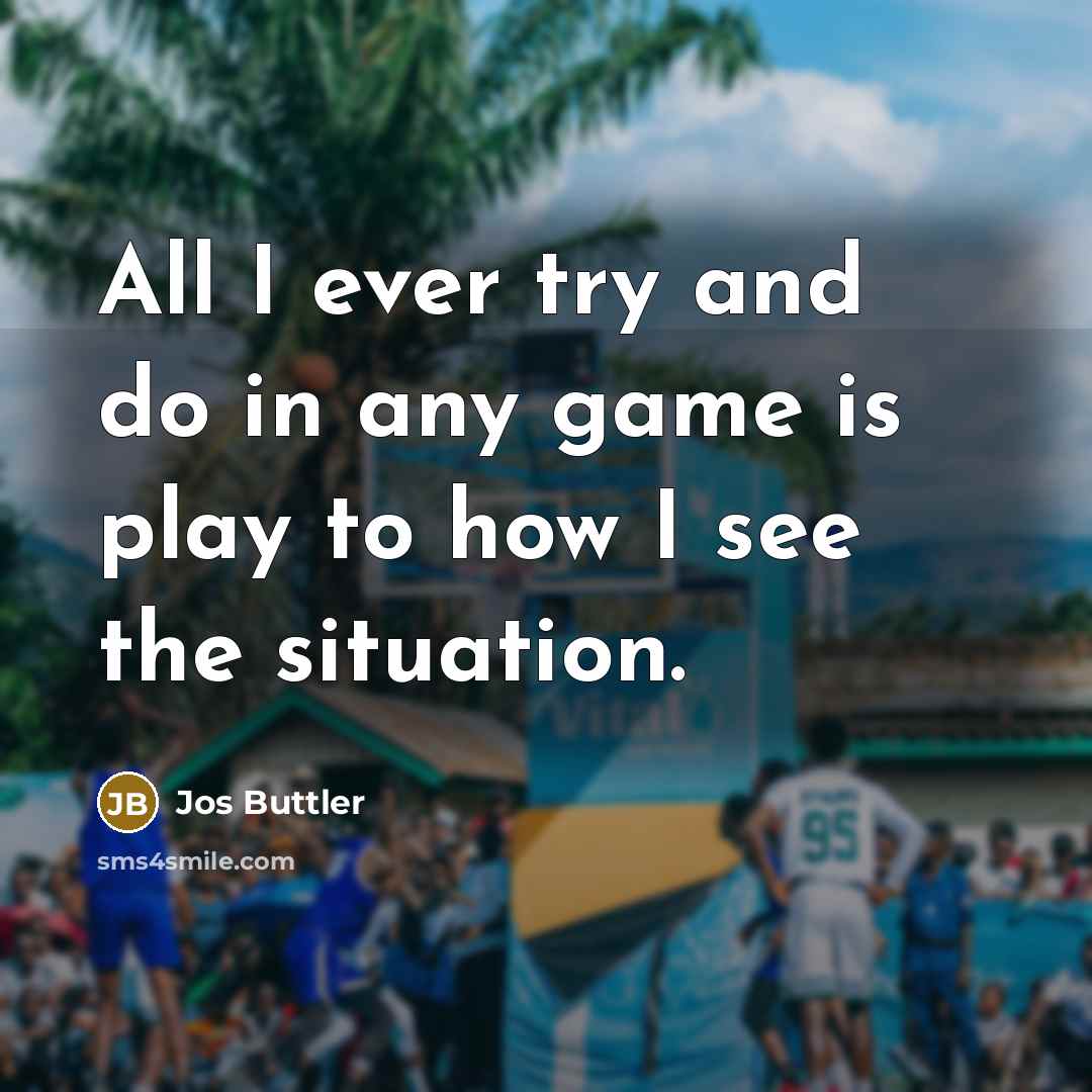 “All I ever try and do in any game is play to how I see the situation.” quote by Jos Buttler
