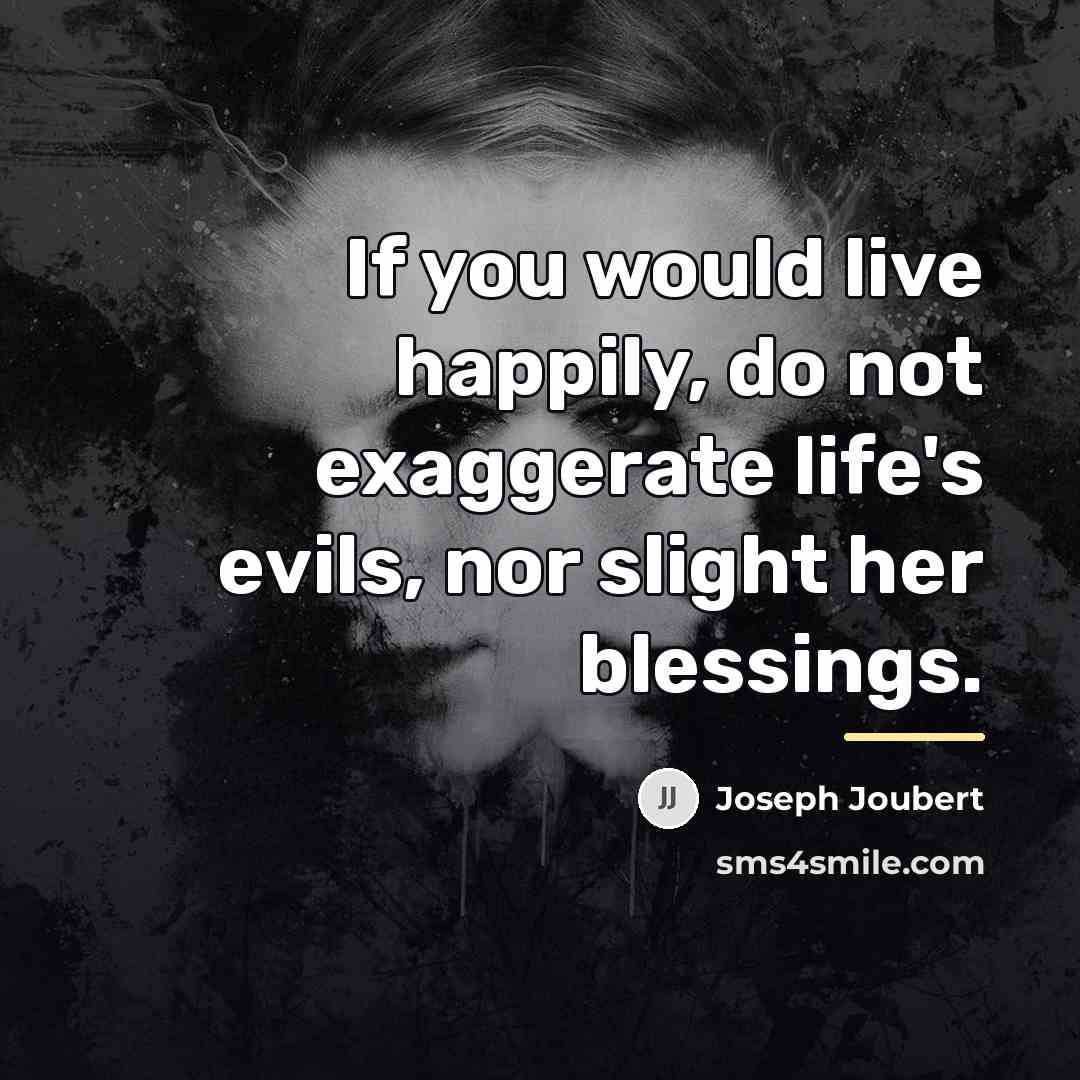“If you would live happily, do not exaggerate life's evils,…” quote by Joseph Joubert