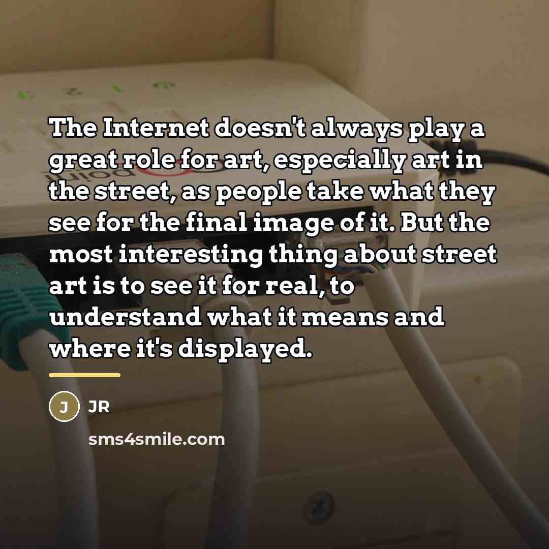 “The Internet doesn't always play a great role for art,…” quote by JR