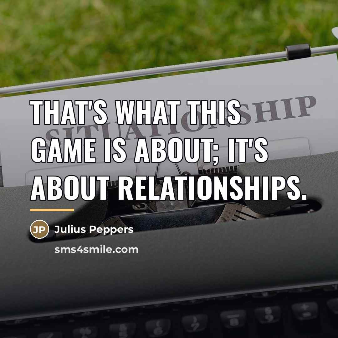 “That's what this game is about; it's about relationships.…” quote by Julius Peppers