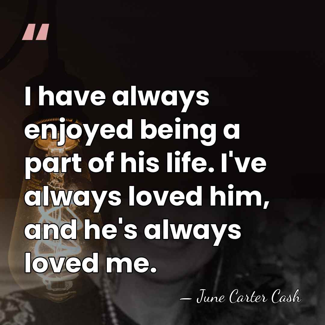 I have always enjoyed being a part of his life. I've always&hellip; - June Carter Cash