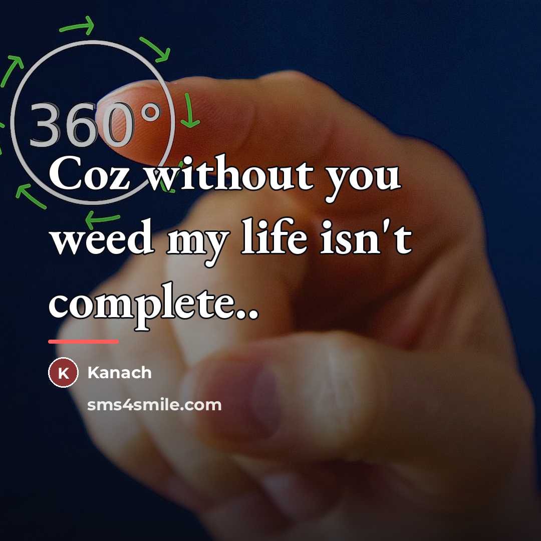 “Coz without you weed my life isn't complete..…” quote by Kanach