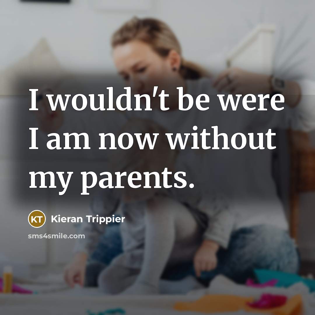 “I wouldn't be were I am now without my parents.…” quote by Kieran Trippier