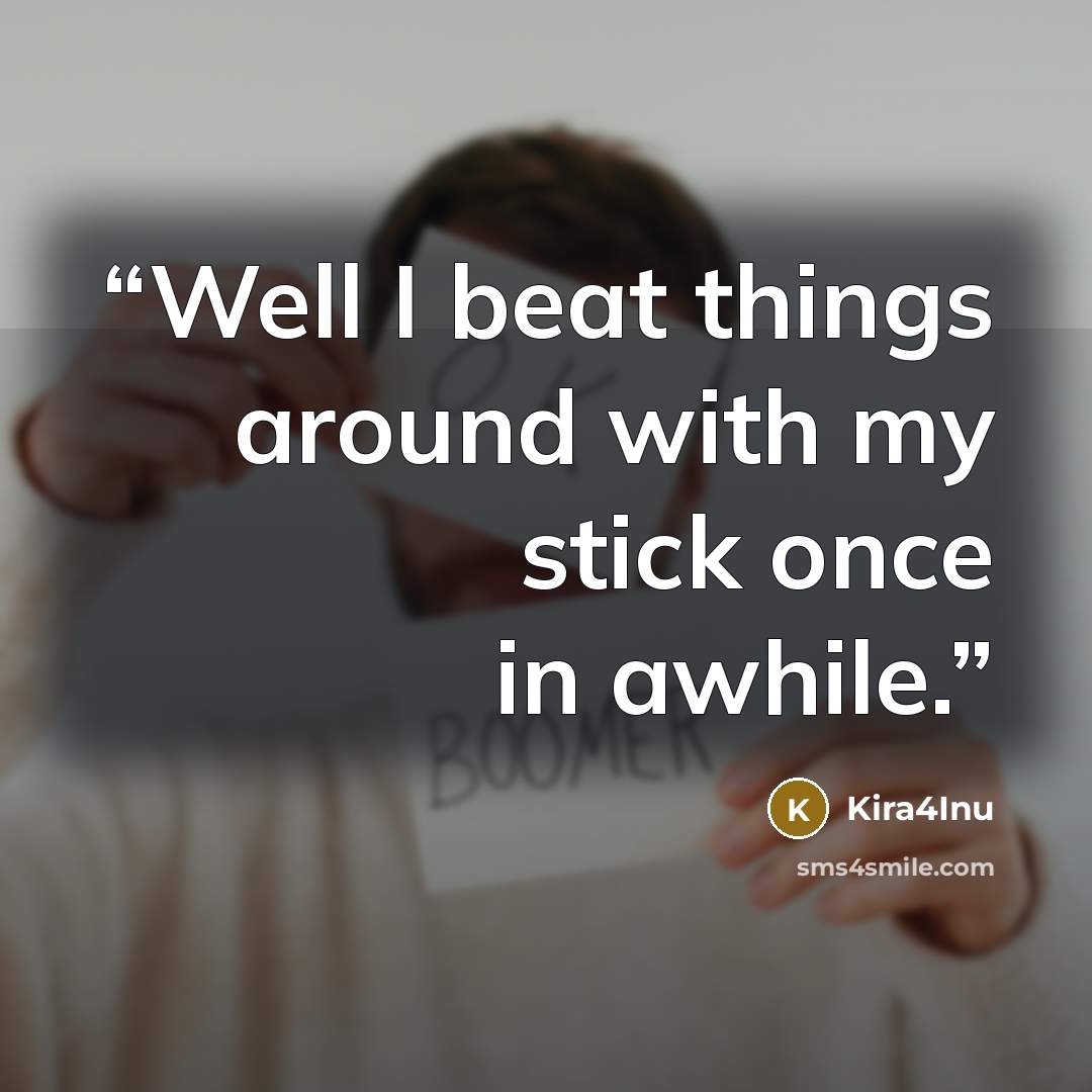 “Well I beat things around with my stick once in awhile.” quote by Kira4Inu