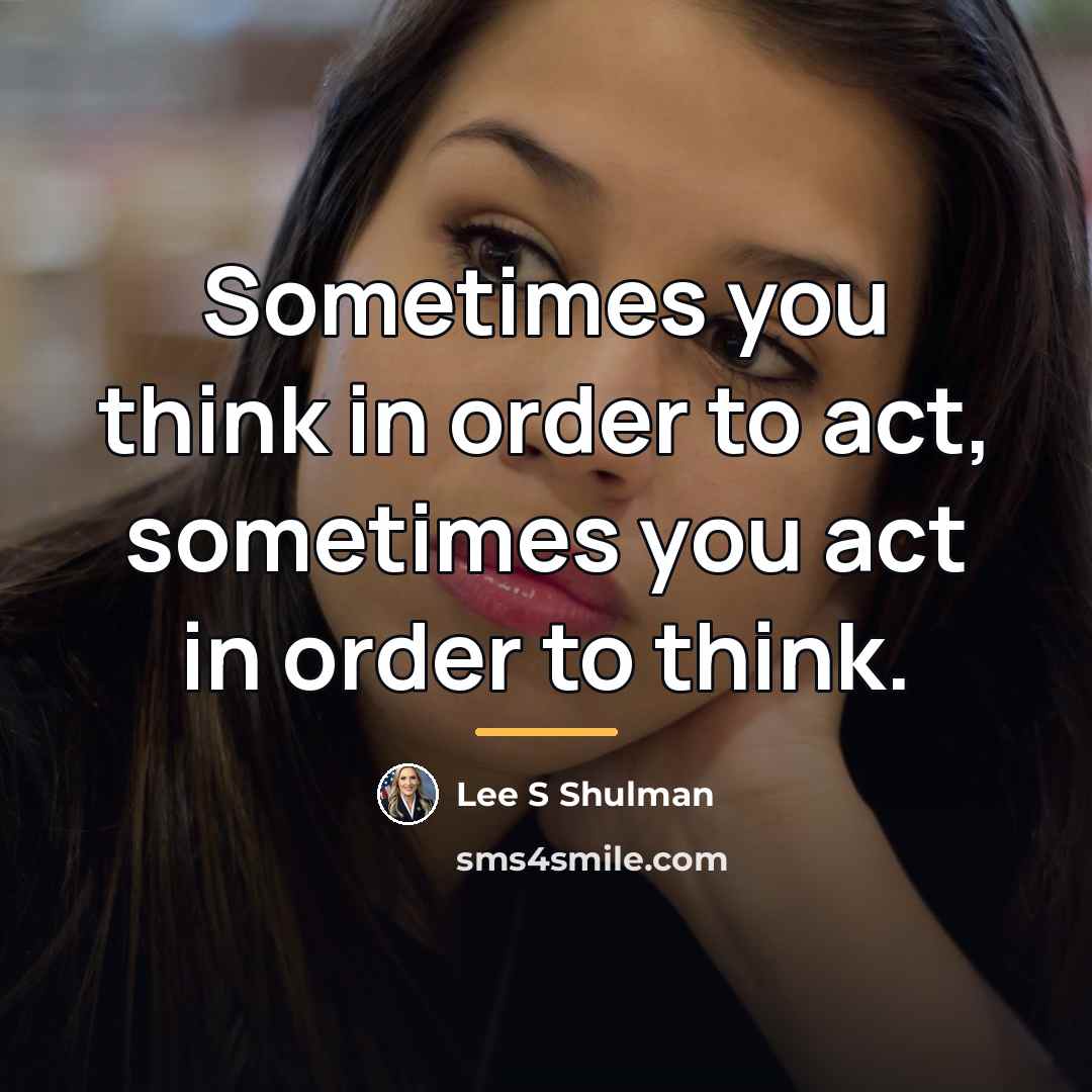 “Sometimes you think in order to act, sometimes you act…” quote by Lee S Shulman