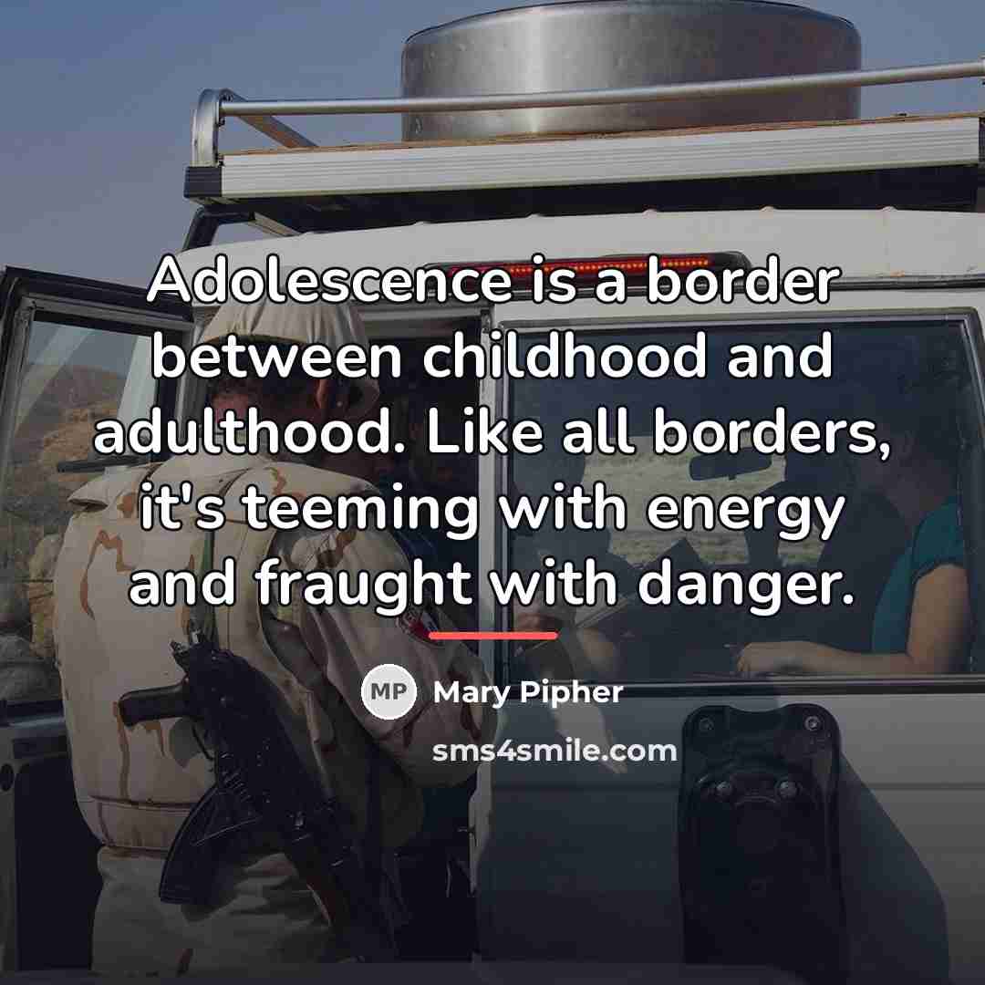 “Adolescence is a border between childhood and adulthood. Like all…” quote by Mary Pipher