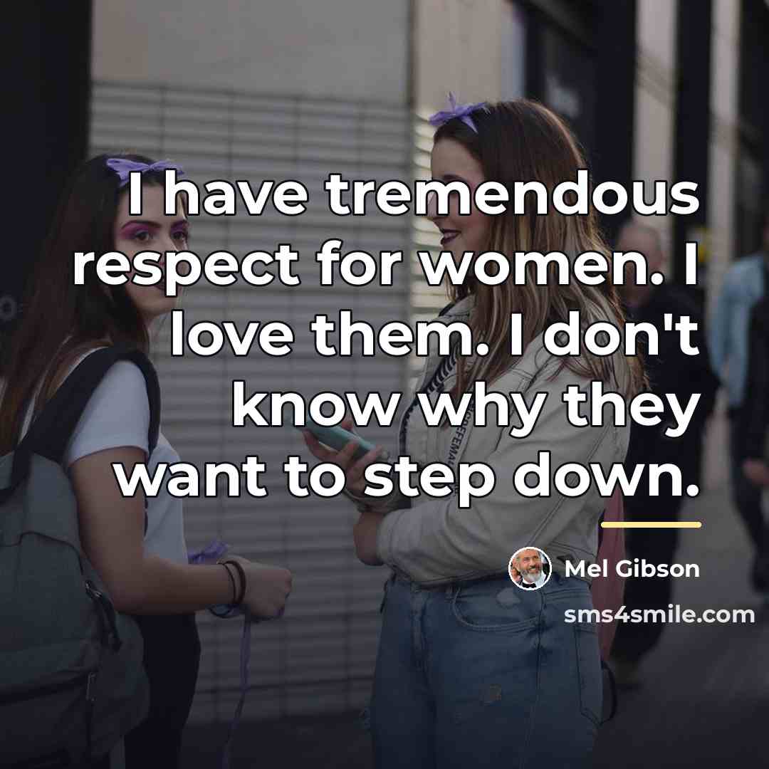 “I have tremendous respect for women. I love them. I…” quote by Mel Gibson
