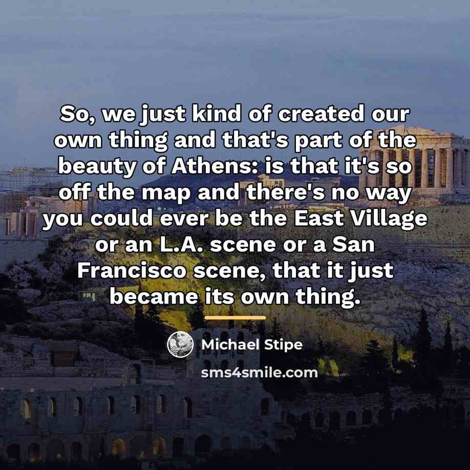 “So, we just kind of created our own thing and…” quote by Michael Stipe
