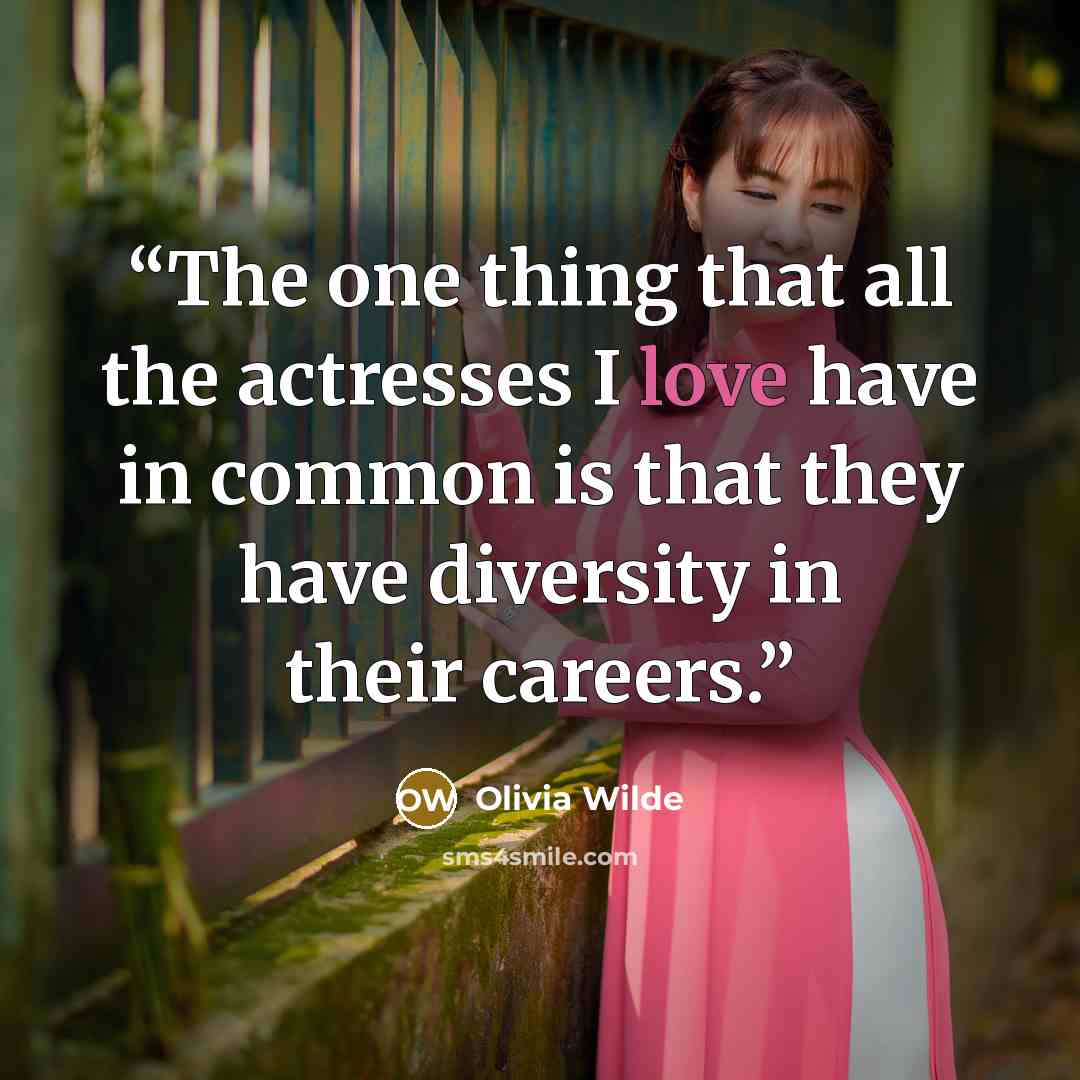 “The one thing that all the actresses I love have in common is that they have diversity in their careers.” quote by Olivia Wilde